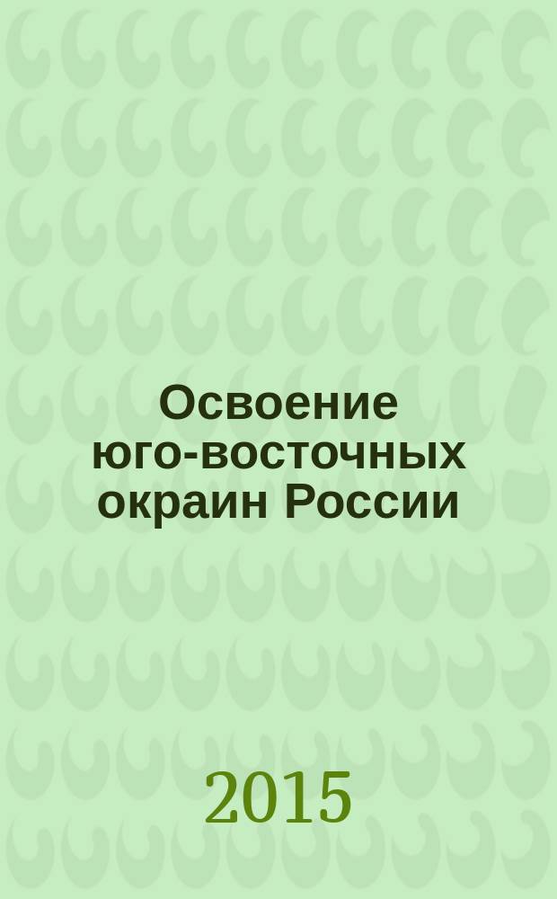 Освоение юго-восточных окраин России : [архивные материалы и документы] в 4 т. Т. 2 : Заселение Дальнего Востока