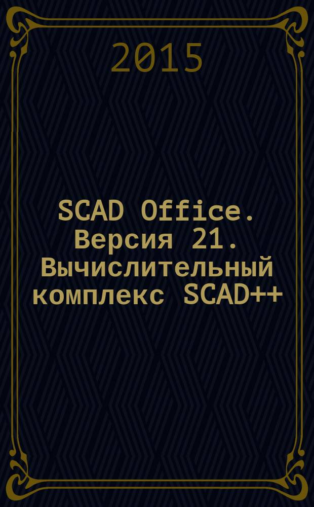 SCAD Office. Версия 21. Вычислительный комплекс SCAD++ : учебное пособие для студентов, обучающихся по направлениям 08.03.01 и 08.04.01 "Строительство"