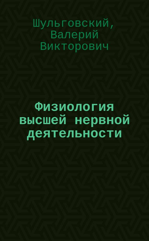 Физиология высшей нервной деятельности : учебник : для студентов высших учебных заведений по направлению "Биология"