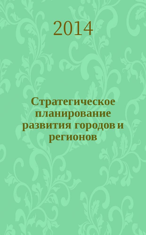 Стратегическое планирование развития городов и регионов : памяти первого ректора ТГУ С. Ф. Жилкина IV Международная научно-практическая конференция (Тольятти, 30 июня 2014 года) сборник научных трудов 2 ч. Ч. 2