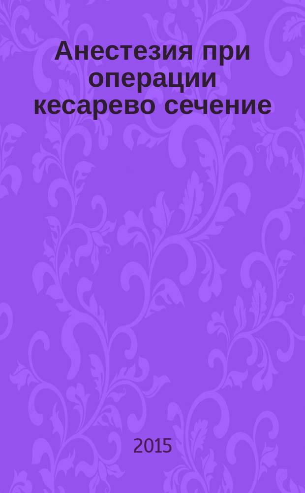 Анестезия при операции кесарево сечение : национальные клинические рекомендации