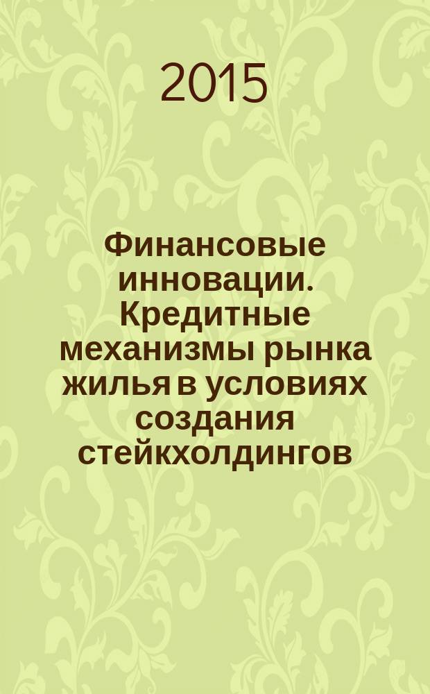 Финансовые инновации. Кредитные механизмы рынка жилья в условиях создания стейкхолдингов : монография