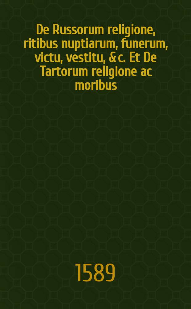 De Russorum religione, ritibus nuptiarum, funerum, victu, vestitu, & c. Et De Tartorum religione ac moribus: vera & luculenta narratio. : Ad D. Davidem Chytraeum recens scripta. Alia eiusdem argumenti De religione sacrificiis veterum Borussorum. Ad Cl. V. Georgium Sabinum olim missa // Orbis terrae partium succincta explicatio, seu Simplex enumeratio, distributa in singularum partium regiones