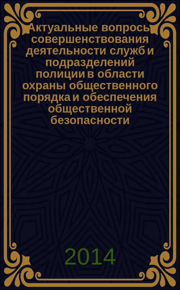 Актуальные вопросы совершенствования деятельности служб и подразделений полиции в области охраны общественного порядка и обеспечения общественной безопасности : сборник материалов Всероссийской научно-практической конференции (Москва, 25 октября 2013 г.) : в 2 ч