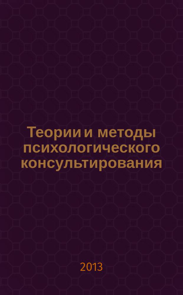 Теории и методы психологического консультирования : учебное пособие : для студентов, обучающихся по направлению 030300.62 "Психология"