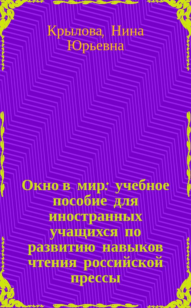 Окно в мир : учебное пособие для иностранных учащихся по развитию навыков чтения российской прессы (базовый, первый сертификационный уровни владения русским языком)