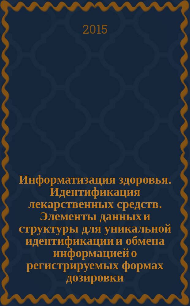 Информатизация здоровья. Идентификация лекарственных средств. Элементы данных и структуры для уникальной идентификации и обмена информацией о регистрируемых формах дозировки, единицах представления, путях введения и упаковке