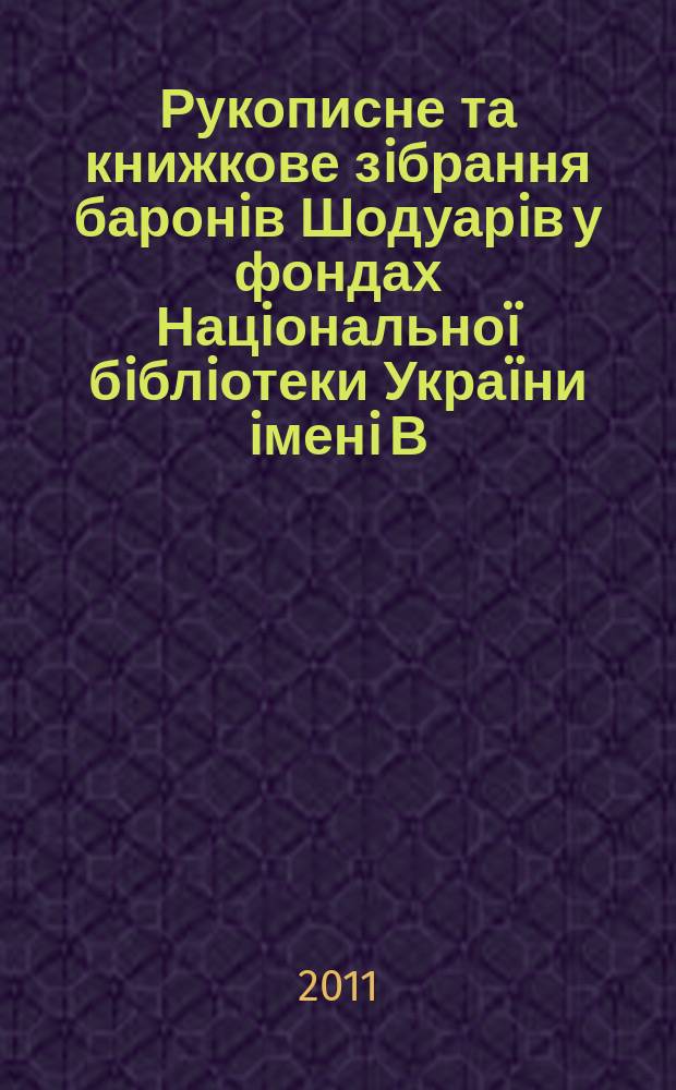 Рукописне та книжкове зiбрання баронiв Шодуарiв у фондах Нацiональноï бiблiотеки Украïни iменi В.I.Вернадського