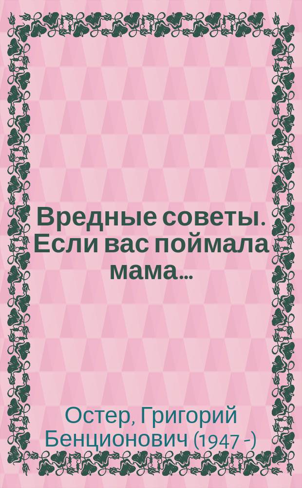 Вредные советы. Если вас поймала мама… : играй с героями прямо в книге! : стихи. Активити : для младшего школьного возраста