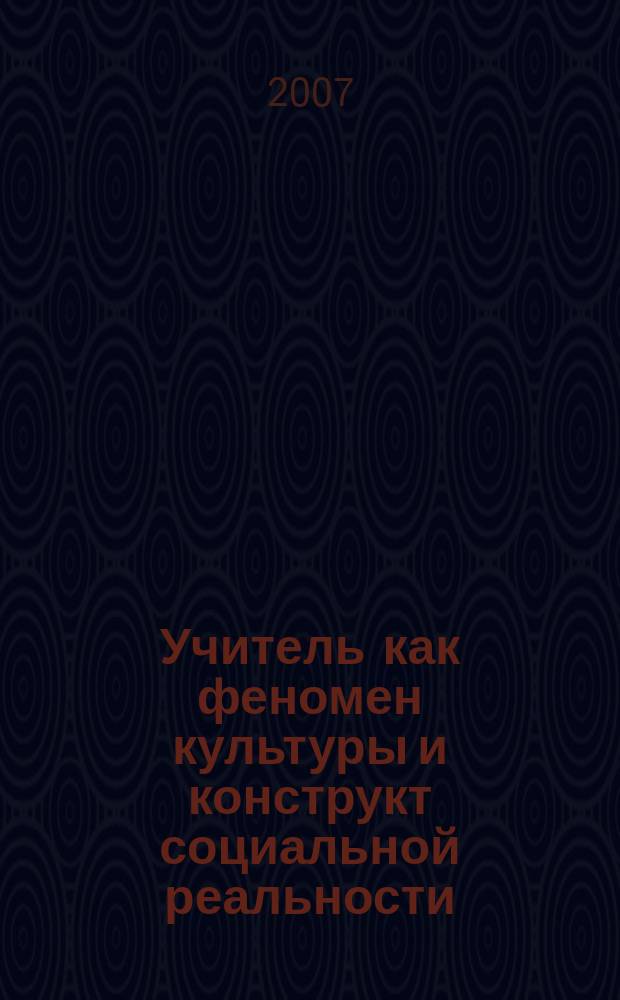 Учитель как феномен культуры и конструкт социальной реальности : монография