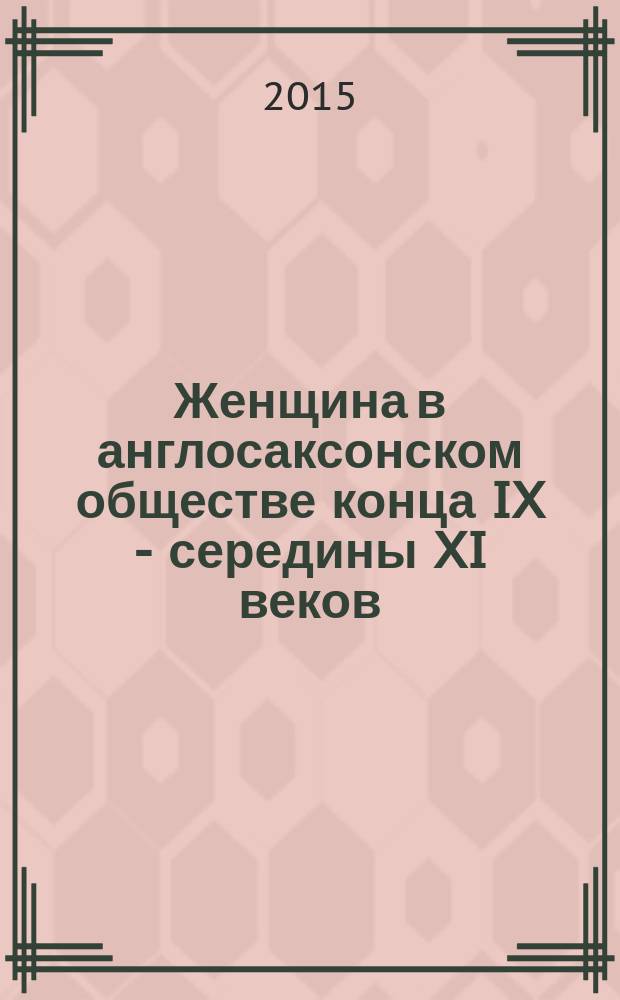 Женщина в англосаксонском обществе конца IX - середины XI веков: социальный статус и художественный образ : монография