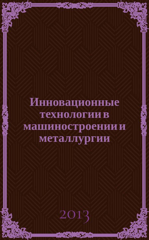Инновационные технологии в машиностроении и металлургии : сборник статей VI международной научно-практической конференции (10 сентября 2014 г., Ростов-на-Дону)