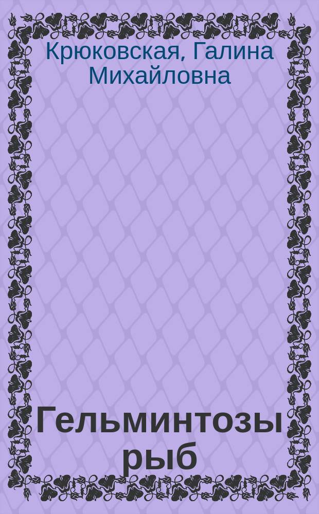 Гельминтозы рыб : учебное пособие для студентов специальности 111801.65, 360501.65 - Ветеринария; направления 020400.62 - Биология, магистров 36.04.01 - Ветеринарно-санитарная экспертиза