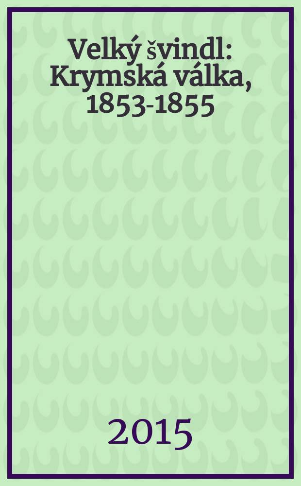 Velký švindl : Krymská válka, 1853-1855 = Большой ажиотаж: Крымская война (1853-1855)