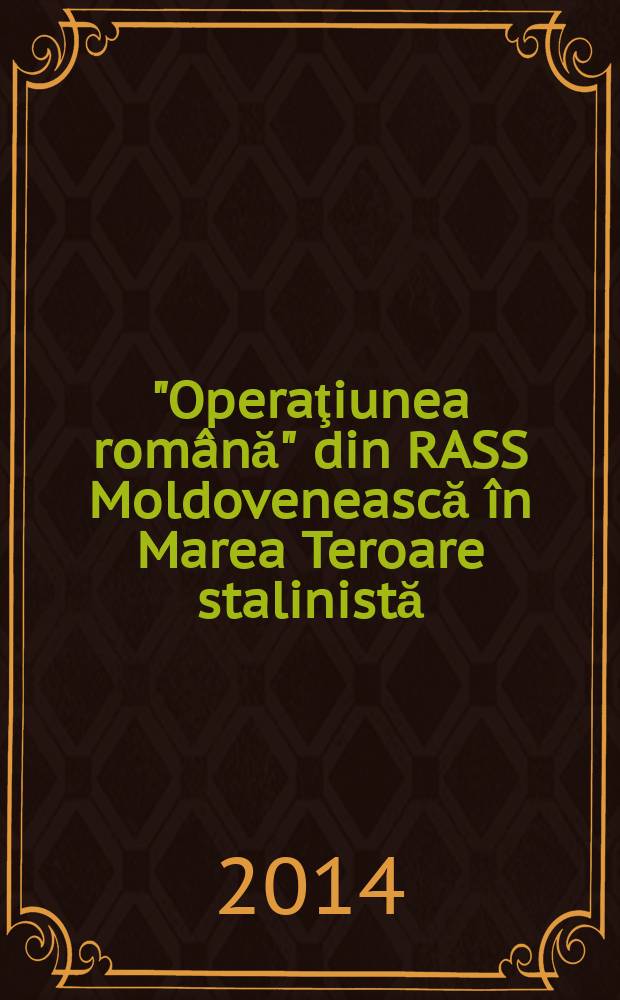 "Operaţiunea română" din RASS Moldovenească în Marea Teroare stalinistă: 1937-1938 = "Румынская операция" Молдавская АССР во время сталинского Большого террора: 1937-1938