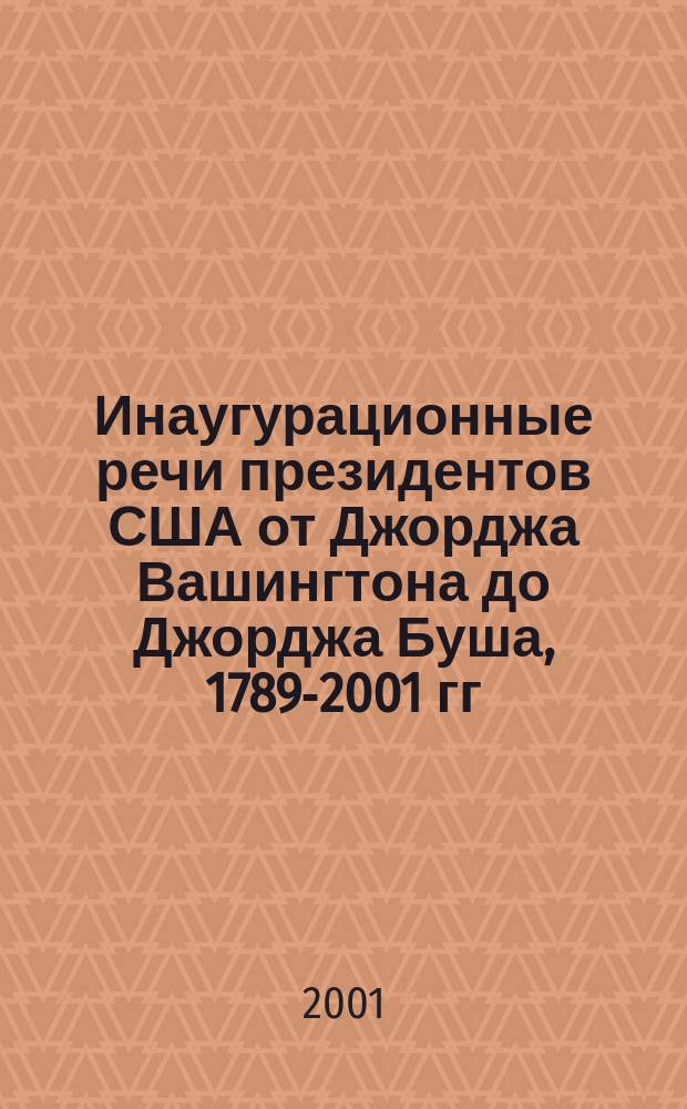 Инаугурационные речи президентов США от Джорджа Вашингтона до Джорджа Буша, 1789-2001 гг. = Inaugural addresses of the presidents of the United States : с историческим комментарием