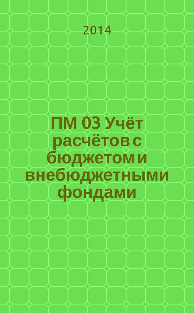 ПМ 03 Учёт расчётов с бюджетом и внебюджетными фондами : учебно-методическое пособие для студентов средних профессиональных учебных заведений по специальности 080114 Экономика и бухгалтерский учёт (по отраслям) очной и заочной форм обучения