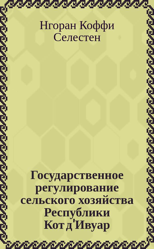 Государственное регулирование сельского хозяйства Республики Кот д'Ивуар : автореферат диссертации на соискание ученой степени к. э. н. : специальность 08.00.05 <Экон. и упр. нар. хоз.>
