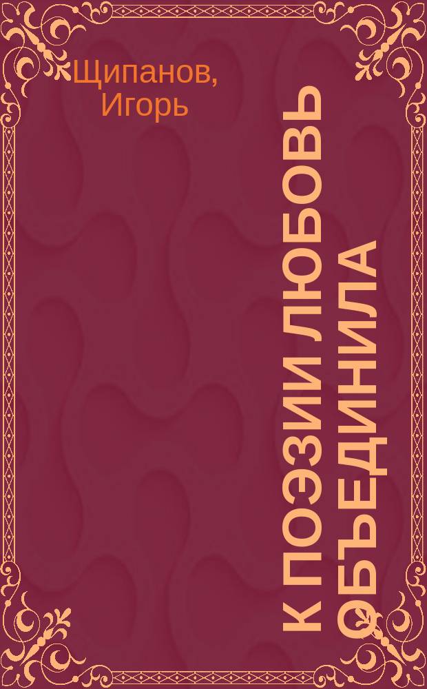 … К поэзии любовь объединила : стихи, проза : сборник
