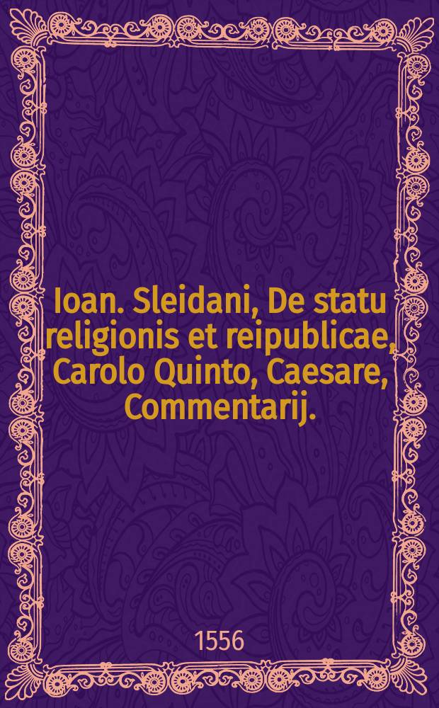 Ioan. Sleidani, De statu religionis et reipublicae, Carolo Quinto, Caesare, Commentarij. : Cum indice luculentissimo