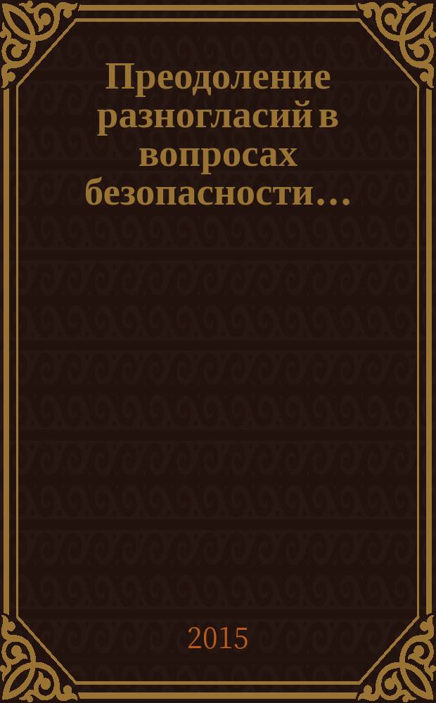 Преодоление разногласий в вопросах безопасности... : российская, американская, европейская позиции [перевод с английского]. ...в 2015 году