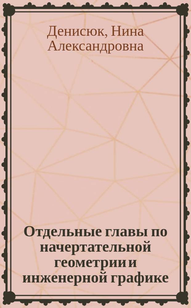 Отдельные главы по начертательной геометрии и инженерной графике : учебное пособие