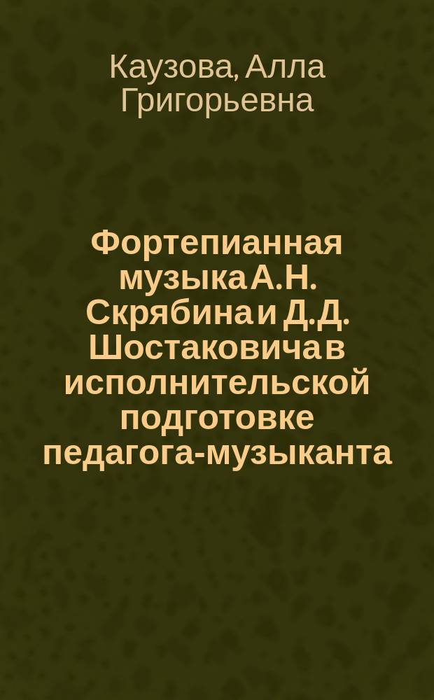 Фортепианная музыка А. Н. Скрябина и Д. Д. Шостаковича в исполнительской подготовке педагога-музыканта : учебное пособие