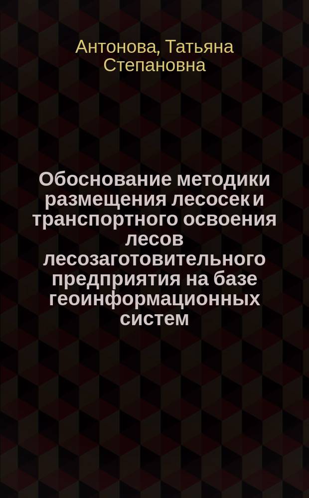 Обоснование методики размещения лесосек и транспортного освоения лесов лесозаготовительного предприятия на базе геоинформационных систем : автореферат диссертации на соискание ученой степени к. т. н. : специальность 05.21.01 <Технология и машины лесного хозяйства>