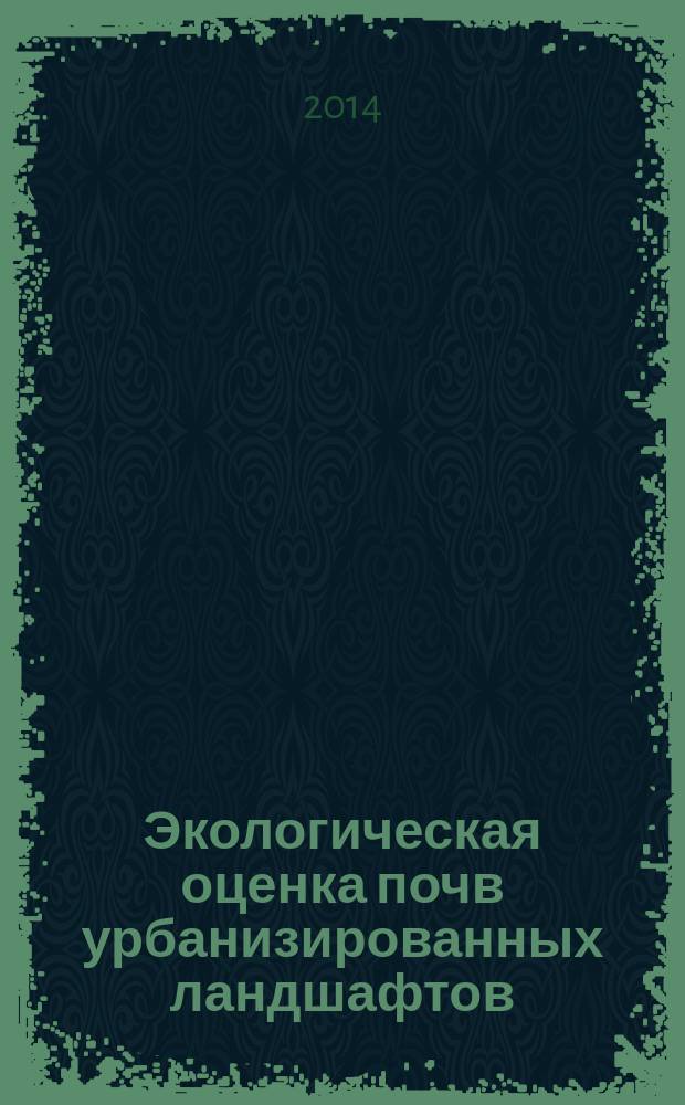 Экологическая оценка почв урбанизированных ландшафтов : монография