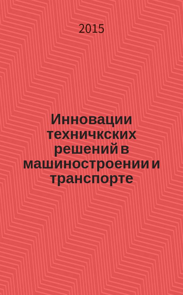 Инновации техничкских решений в машиностроении и транспорте: сборник статей Всероссийской научно-технической конференции, 12-14 марта 2015 г.