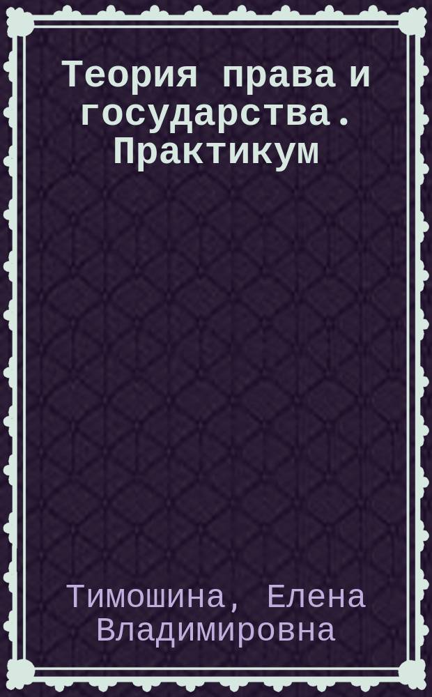 Теория права и государства. Практикум : для обучающихся по образовательной программе бакалавриата по направлению подготовки "Юриспруденция"