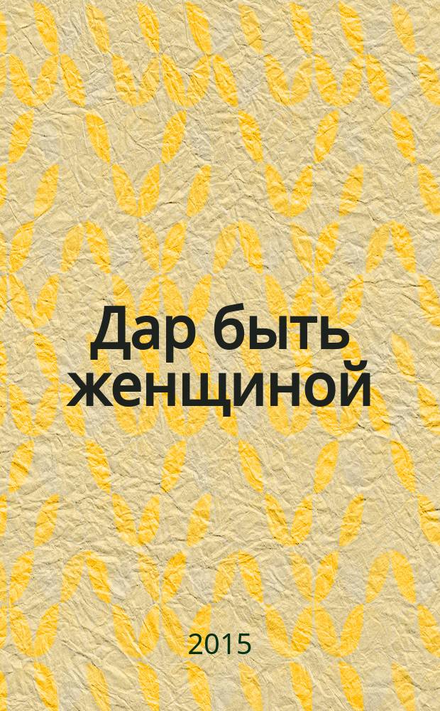 Дар быть женщиной : мастерство внутри - волшебство снаружи. Ч. 2