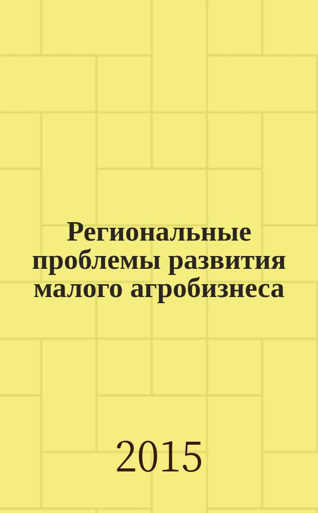 Региональные проблемы развития малого агробизнеса : III Всероссийская научно-практическая конференция, февраль 2015 г. : сборник статей