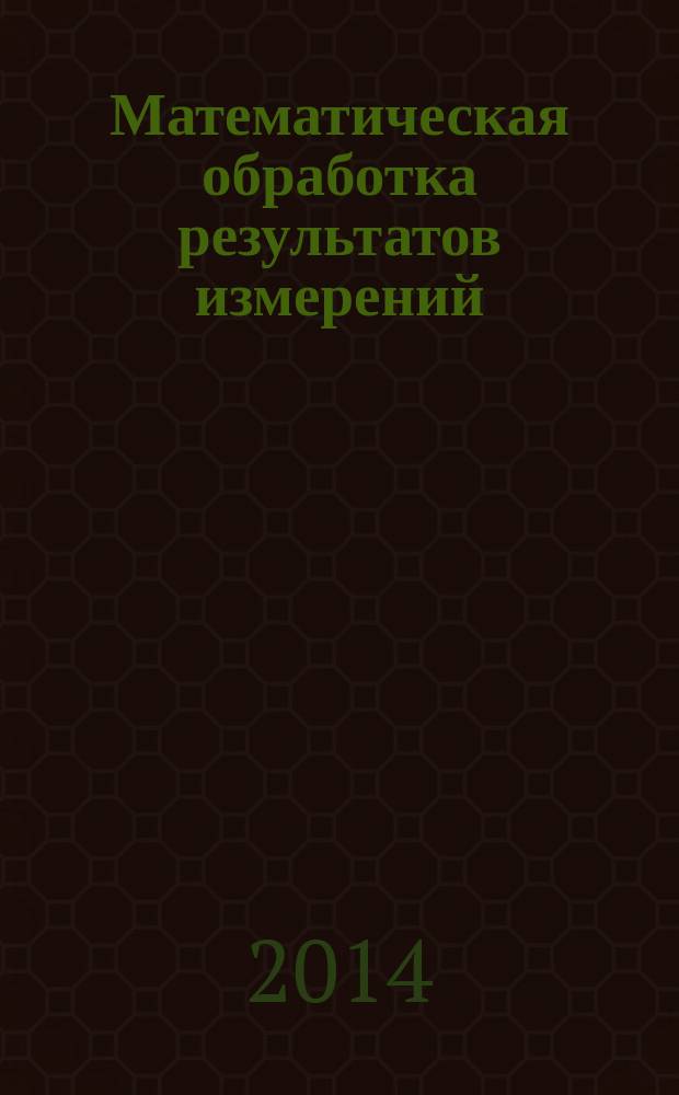 Математическая обработка результатов измерений : учебное пособие для студентов вузов, обучающихся по направлению подготовки (специальности) "Горное дело" и "Физические процессы горного или нефтегазового производства"
