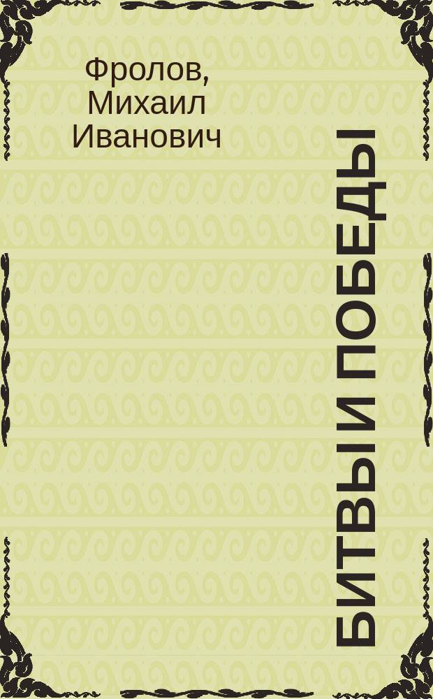 Битвы и победы : Великая Отечественная война