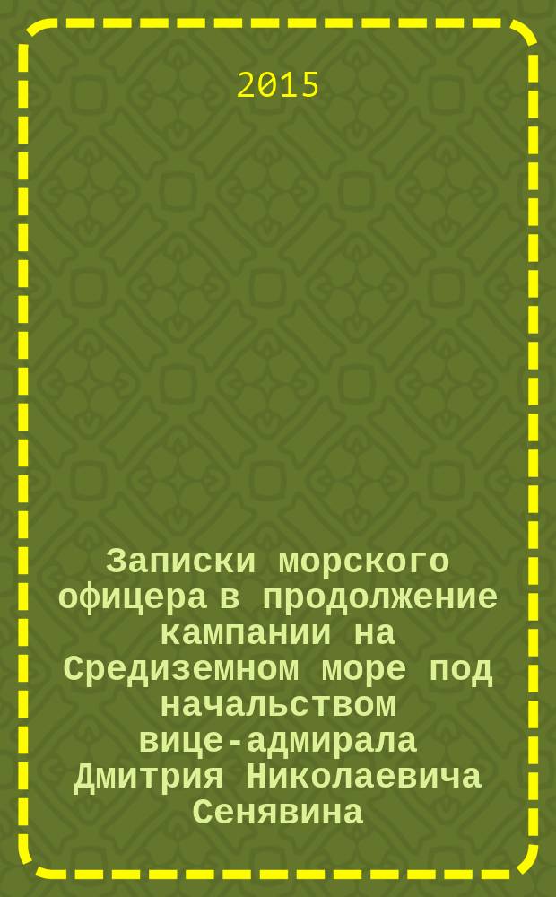 Записки морского офицера в продолжение кампании на Средиземном море под начальством вице-адмирала Дмитрия Николаевича Сенявина, 1805-1810 гг.