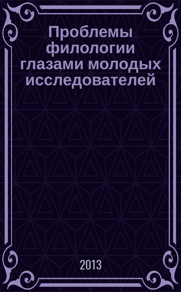 Проблемы филологии глазами молодых исследователей : материалы конференции студентов, аспирантов и молодых ученых Филологического факультета (апрель 2012 г.)