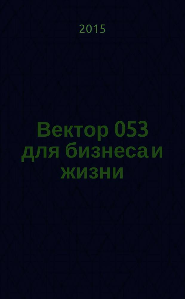 Вектор 053 для бизнеса и жизни : товары, услуги, информация, справочник. 2015, № 4 (65)