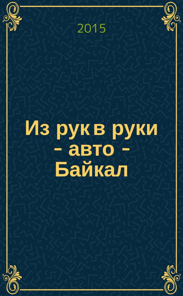 Из рук в руки - авто - Байкал : еженедельник фотообъявлений. 2015, № 5 (371)