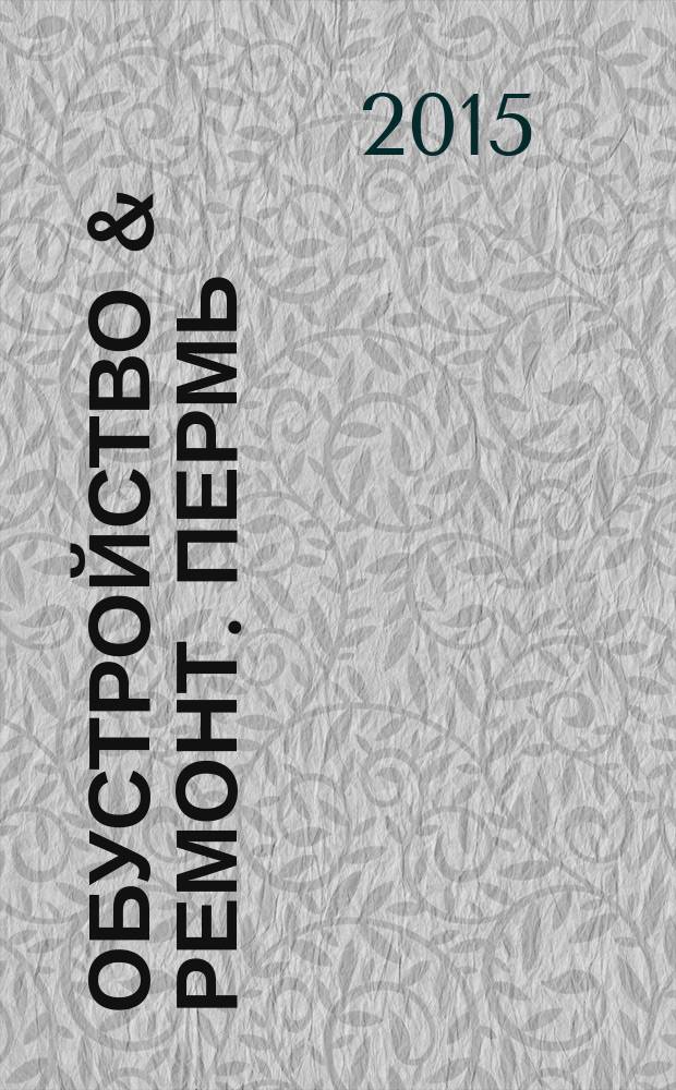 Обустройство & ремонт. Пермь : еженедельный информационно-рекламный журнал. 2015, № 1 (172)