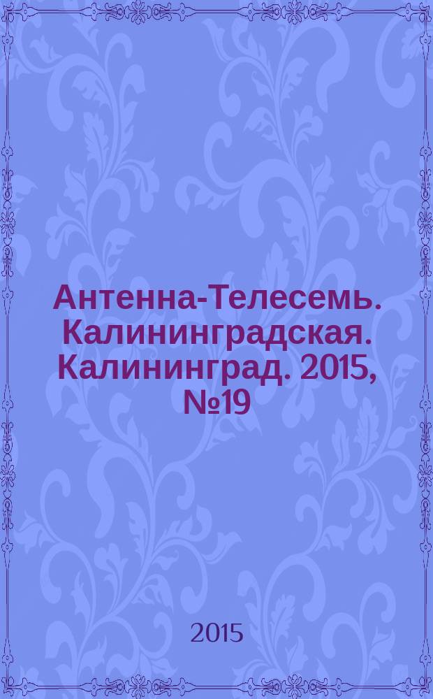Антенна-Телесемь. Калининградская. Калининград. 2015, № 19 (950)