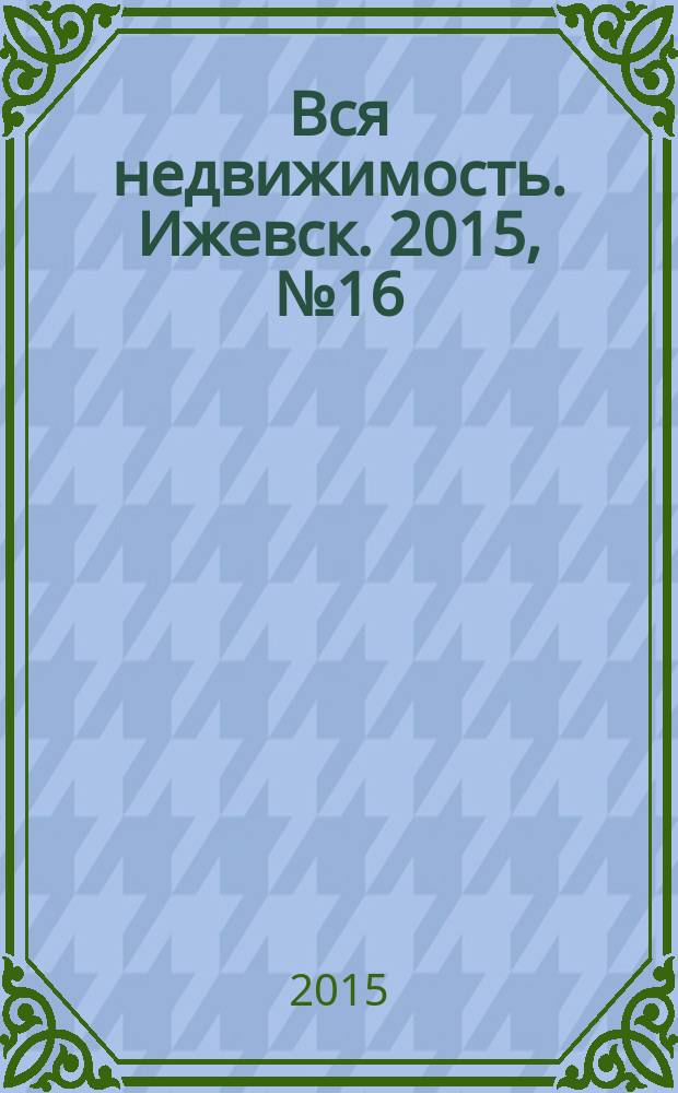Вся недвижимость. Ижевск. 2015, № 16 (491)