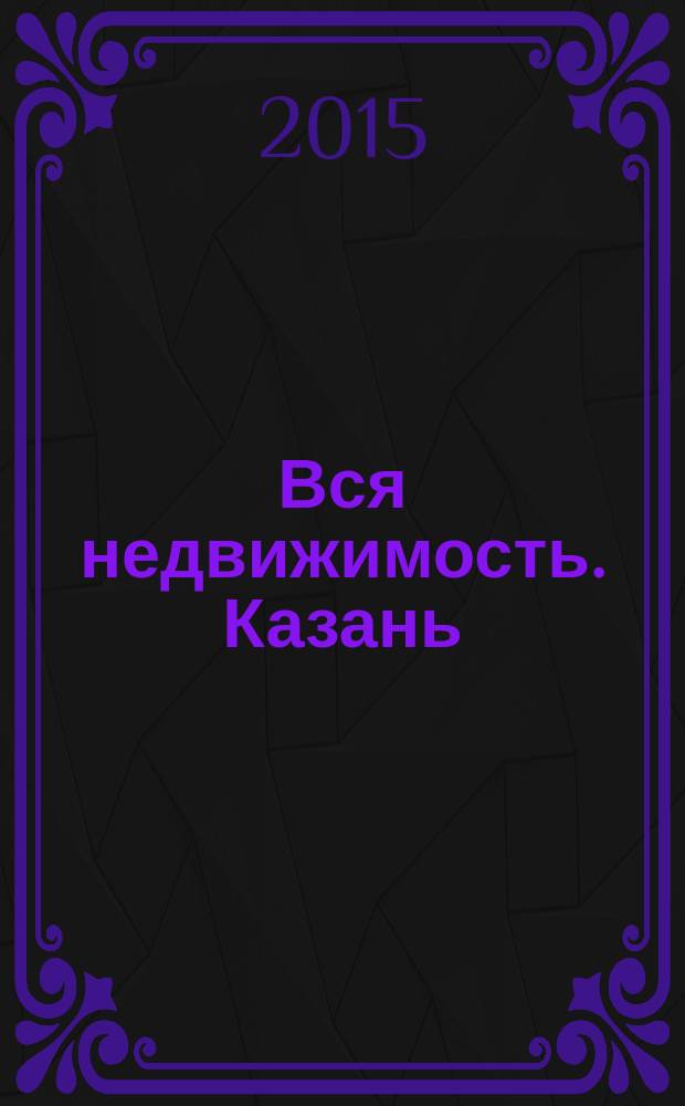 Вся недвижимость. Казань : рекламно-информационное издание. 2015, № 12 (495)