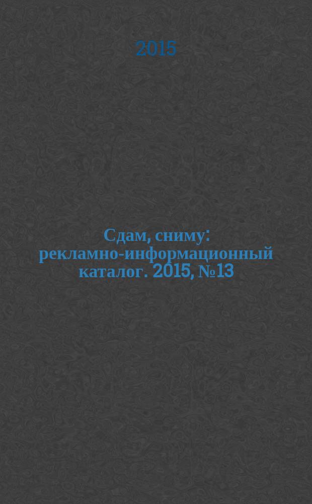 Сдам, сниму : рекламно-информационный каталог. 2015, № 13 (856)