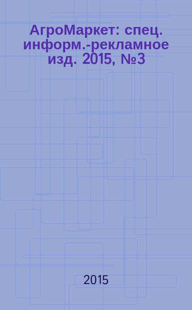 АгроМаркет : спец. информ.-рекламное изд. 2015, № 3 (153)