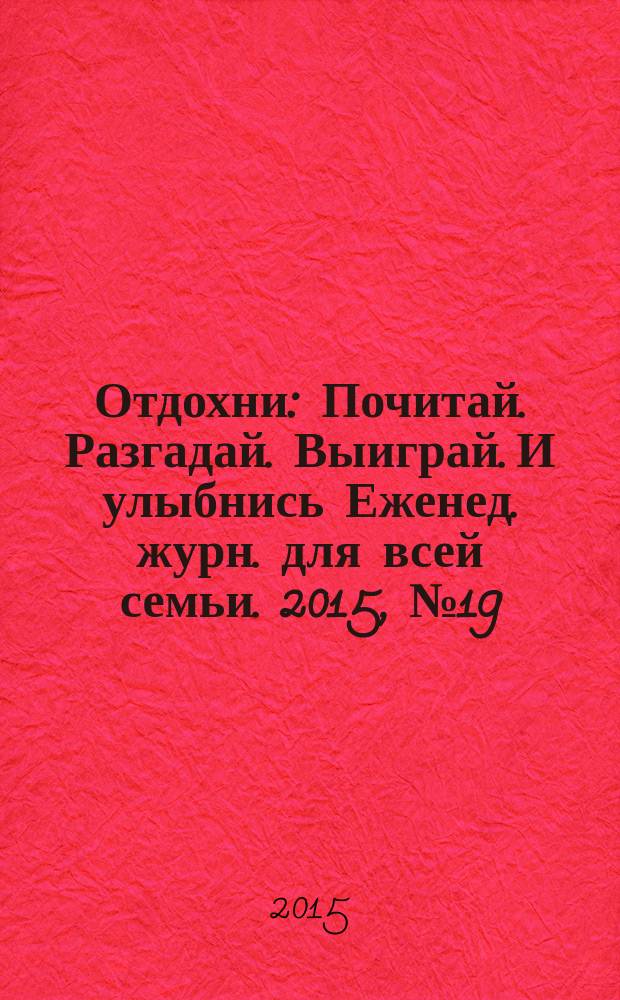 Отдохни : Почитай. Разгадай. Выиграй. И улыбнись Еженед. журн. для всей семьи. 2015, № 19/20
