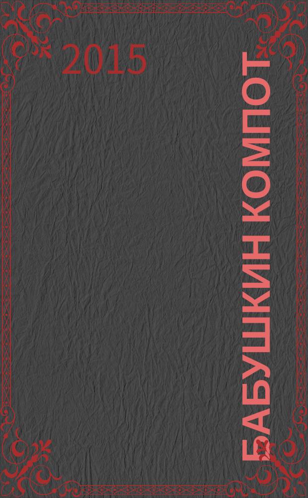 Бабушкин компот : очень толстый сборник сканвордов и рецептов. 2015, № 6