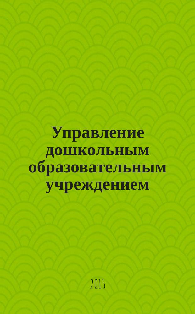 Управление дошкольным образовательным учреждением : Управление ДОУ Науч.-практ. журн. 2015, № 3 (108)