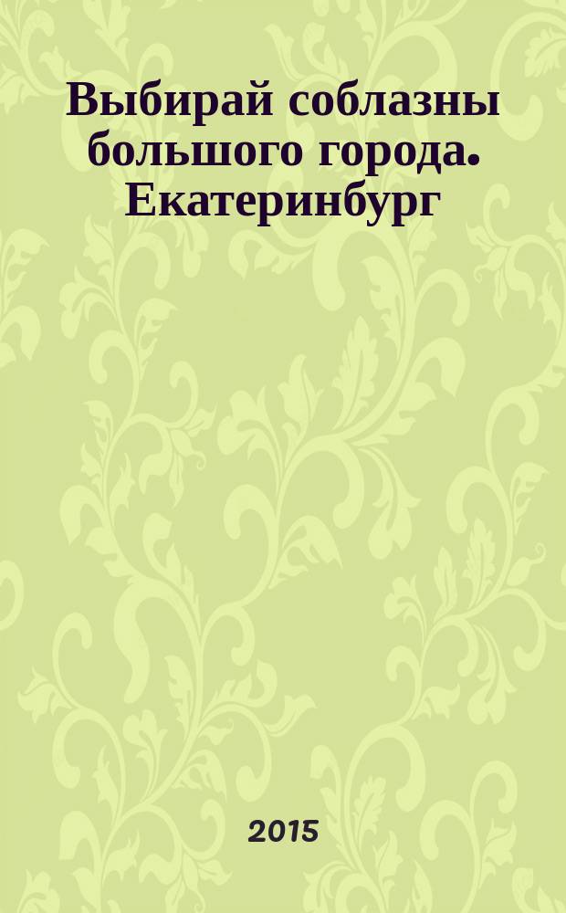 Выбирай соблазны большого города. Екатеринбург : развлечения, отдых, зрелища, культурный досуг. 2015, № 7 (294)