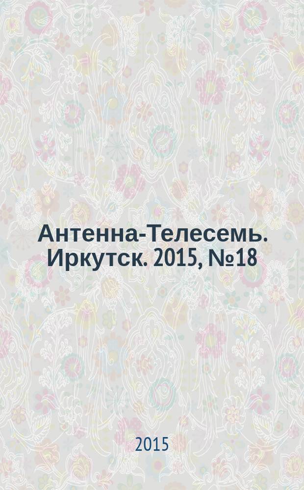 Антенна-Телесемь. Иркутск. 2015, № 18 (548)
